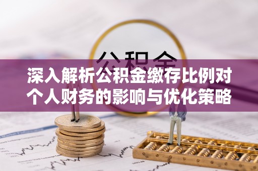 泗县深入解析公积金缴存比例对个人财务的影响与优化策略