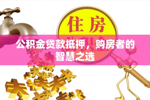 泗县公积金贷款抵押，购房者的智慧之选