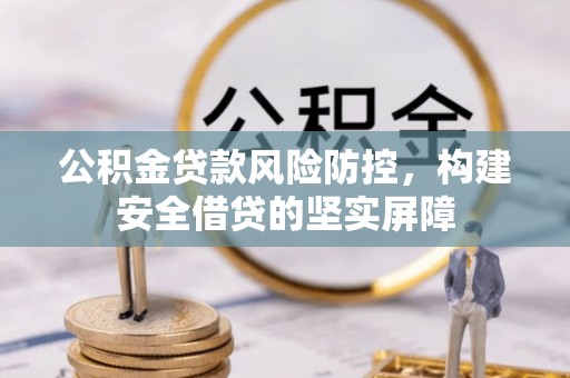 泗县公积金贷款风险防控，构建安全借贷的坚实屏障