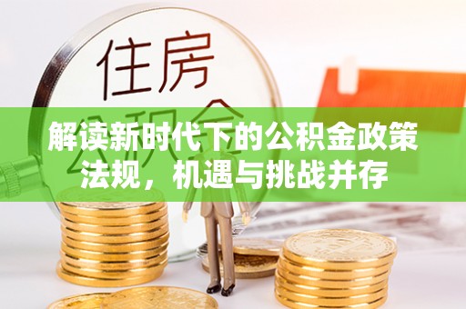 泗县解读新时代下的公积金政策法规，机遇与挑战并存