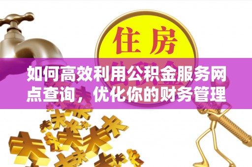泗县如何高效利用公积金服务网点查询，优化你的财务管理