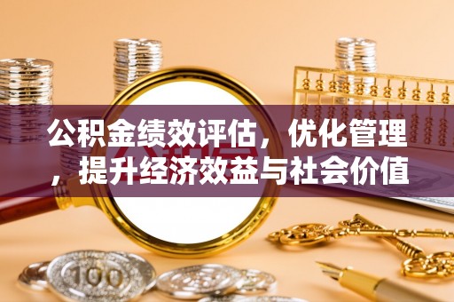 泗县公积金绩效评估，优化管理，提升经济效益与社会价值