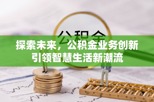 泗县探索未来，公积金业务创新引领智慧生活新潮流