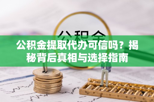 泗县公积金提取代办可信吗？揭秘背后真相与选择指南