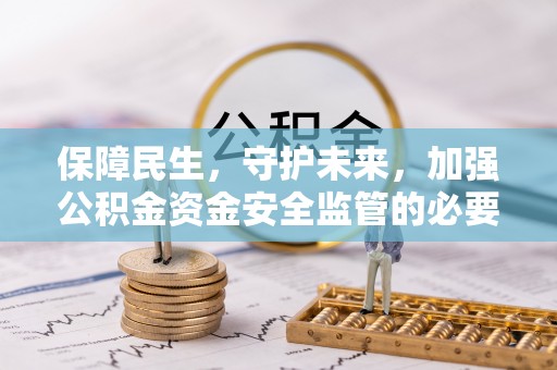 泗县保障民生，守护未来，加强公积金资金安全监管的必要性与实践