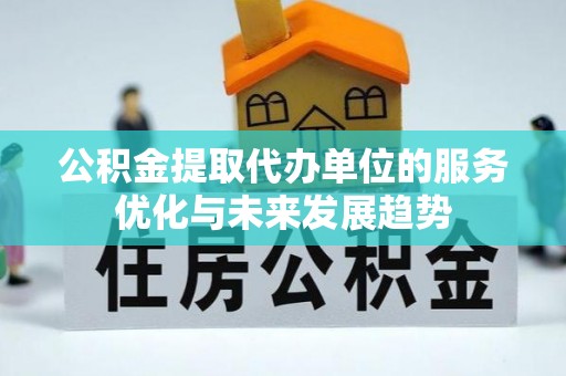 泗县公积金提取代办单位的服务优化与未来发展趋势