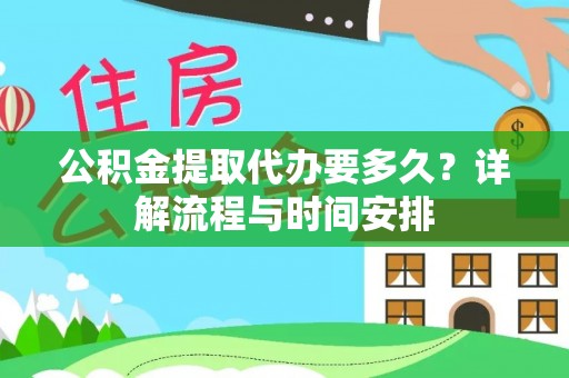 泗县公积金提取代办要多久？详解流程与时间安排