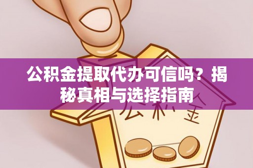 泗县公积金提取代办可信吗？揭秘真相与选择指南