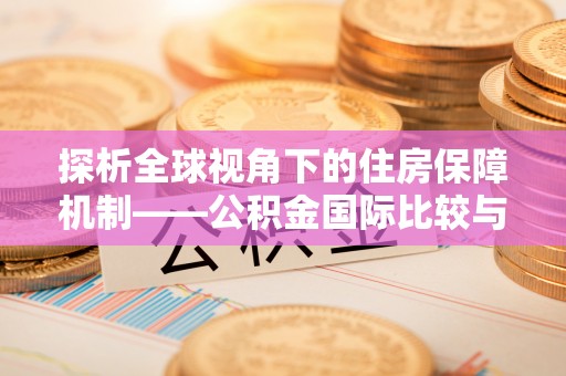 泗县探析全球视角下的住房保障机制——公积金国际比较与启示