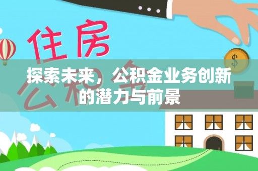 泗县探索未来，公积金业务创新的潜力与前景