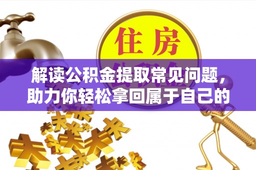 泗县解读公积金提取常见问题，助力你轻松拿回属于自己的钱！