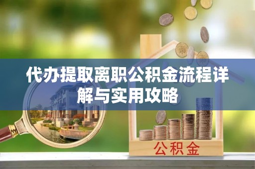 泗县代办提取离职公积金流程详解与实用攻略
