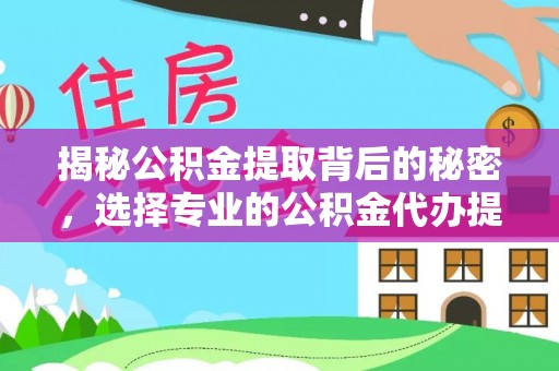 泗县揭秘公积金提取背后的秘密，选择专业的公积金代办提取公司是否值得信赖？