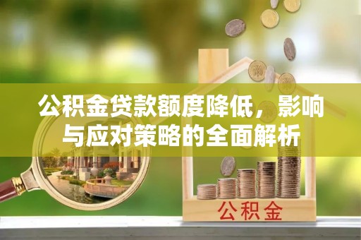 泗县公积金贷款额度降低，影响与应对策略的全面解析