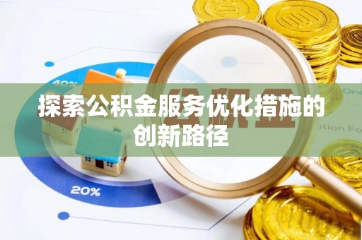 泗县探索公积金服务优化措施的创新路径