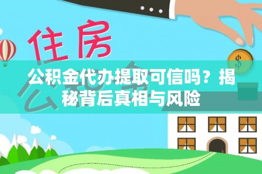 泗县公积金代办提取可信吗？揭秘背后真相与风险
