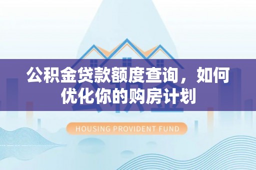 泗县公积金贷款额度查询，如何优化你的购房计划