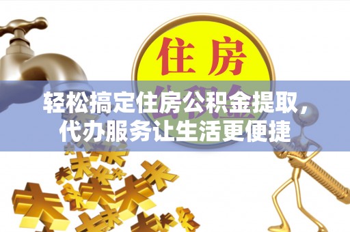 泗县轻松搞定住房公积金提取，代办服务让生活更便捷
