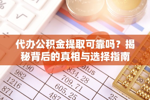 泗县代办公积金提取可靠吗？揭秘背后的真相与选择指南