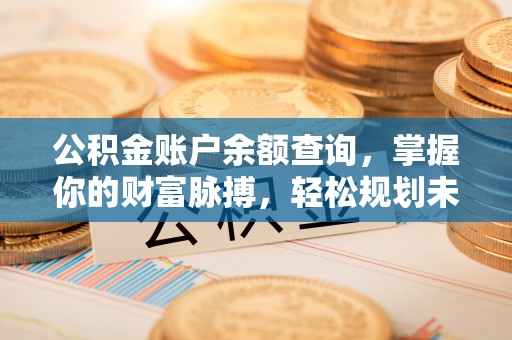 泗县公积金账户余额查询，掌握你的财富脉搏，轻松规划未来