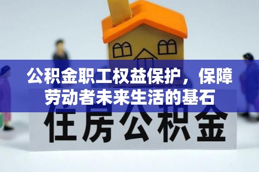 泗县公积金职工权益保护，保障劳动者未来生活的基石