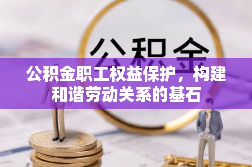 泗县公积金职工权益保护，构建和谐劳动关系的基石