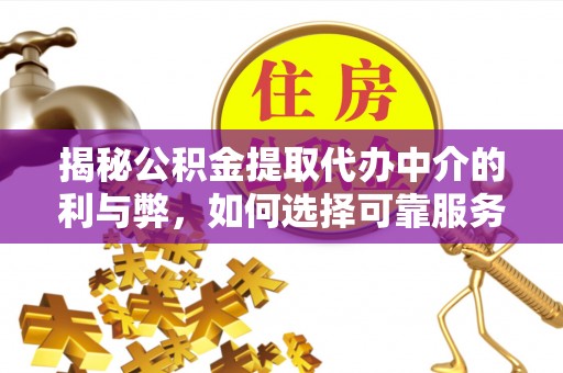 泗县揭秘公积金提取代办中介的利与弊，如何选择可靠服务？