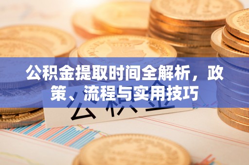 泗县公积金提取时间全解析，政策、流程与实用技巧