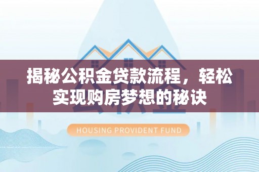 泗县揭秘公积金贷款流程，轻松实现购房梦想的秘诀