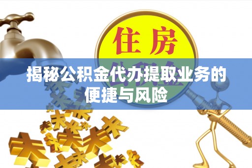 泗县揭秘公积金代办提取业务的便捷与风险