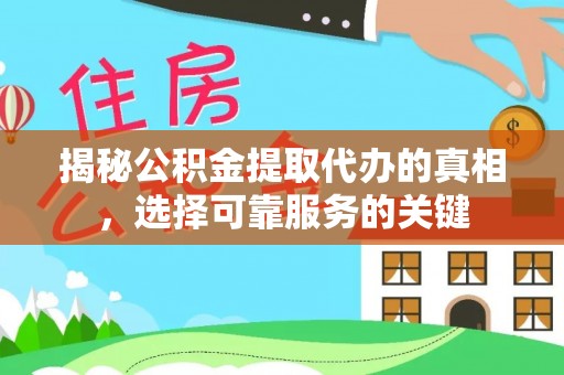 泗县揭秘公积金提取代办的真相，选择可靠服务的关键
