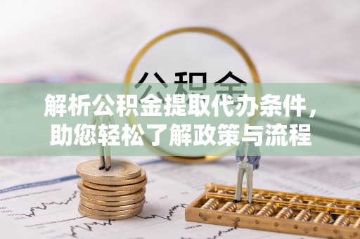 泗县解析公积金提取代办条件，助您轻松了解政策与流程