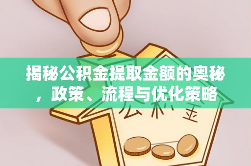泗县揭秘公积金提取金额的奥秘，政策、流程与优化策略