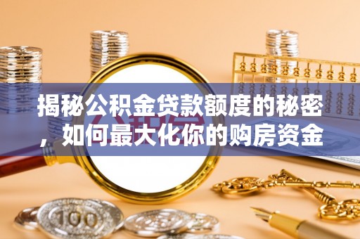 泗县揭秘公积金贷款额度的秘密，如何最大化你的购房资金