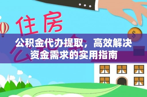 泗县公积金代办提取，高效解决资金需求的实用指南