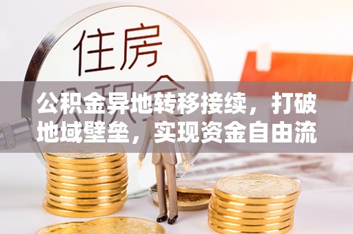 泗县公积金异地转移接续，打破地域壁垒，实现资金自由流动