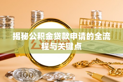 泗县揭秘公积金贷款申请的全流程与关键点