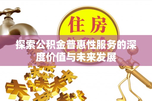 泗县探索公积金普惠性服务的深度价值与未来发展