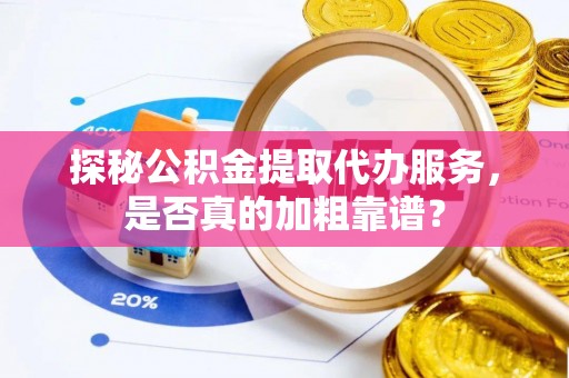 泗县探秘公积金提取代办服务，是否真的加粗靠谱？
