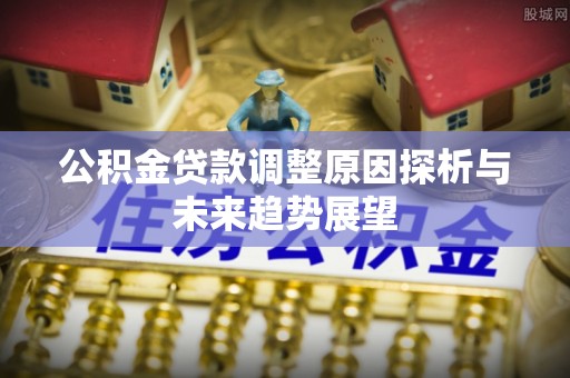 泗县公积金贷款调整原因探析与未来趋势展望