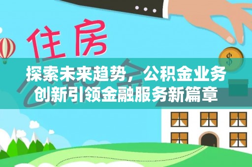 泗县探索未来趋势，公积金业务创新引领金融服务新篇章