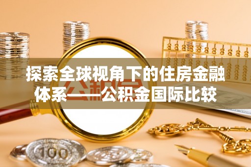 泗县探索全球视角下的住房金融体系——公积金国际比较