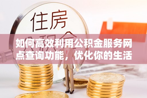 泗县如何高效利用公积金服务网点查询功能，优化你的生活规划