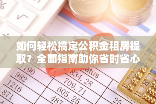 泗县如何轻松搞定公积金租房提取？全面指南助你省时省心