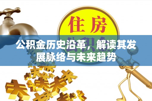 泗县公积金历史沿革，解读其发展脉络与未来趋势