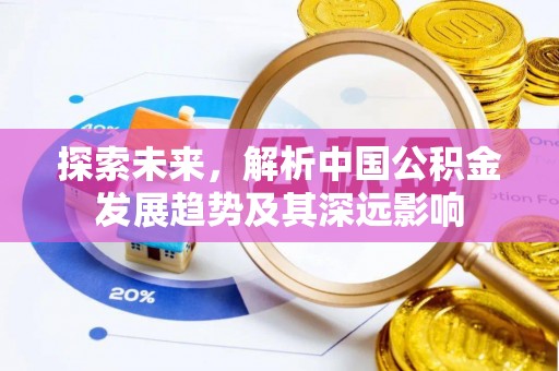 泗县探索未来，解析中国公积金发展趋势及其深远影响