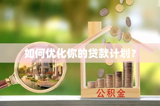 泗县如何优化你的贷款计划？