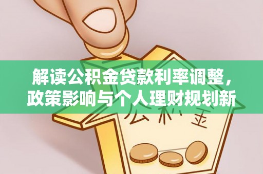 泗县解读公积金贷款利率调整，政策影响与个人理财规划新思路