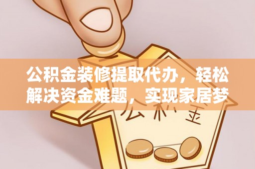 泗县公积金装修提取代办，轻松解决资金难题，实现家居梦想