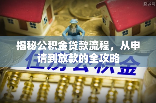 泗县揭秘公积金贷款流程，从申请到放款的全攻略